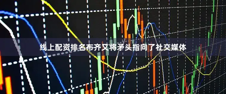 线上配资排名布齐又将矛头指向了社交媒体