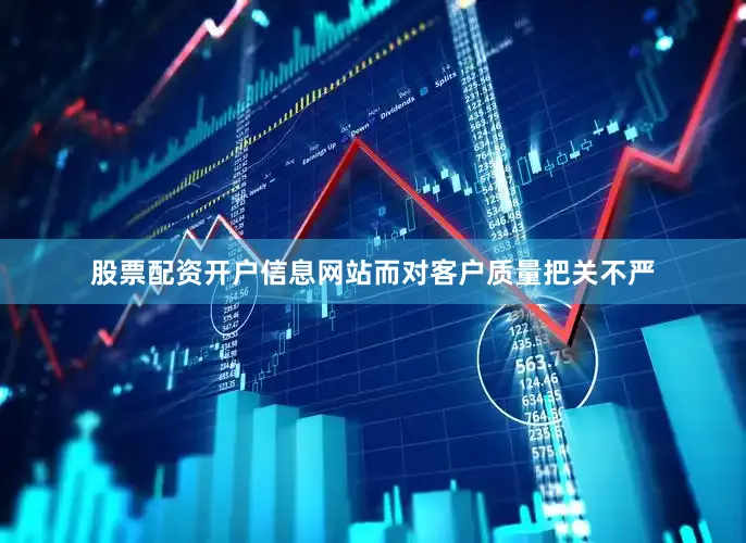 股票配资开户信息网站而对客户质量把关不严