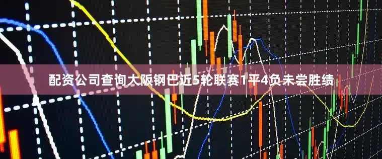 配资公司查询大阪钢巴近5轮联赛1平4负未尝胜绩