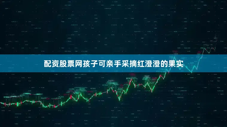 配资股票网孩子可亲手采摘红澄澄的果实