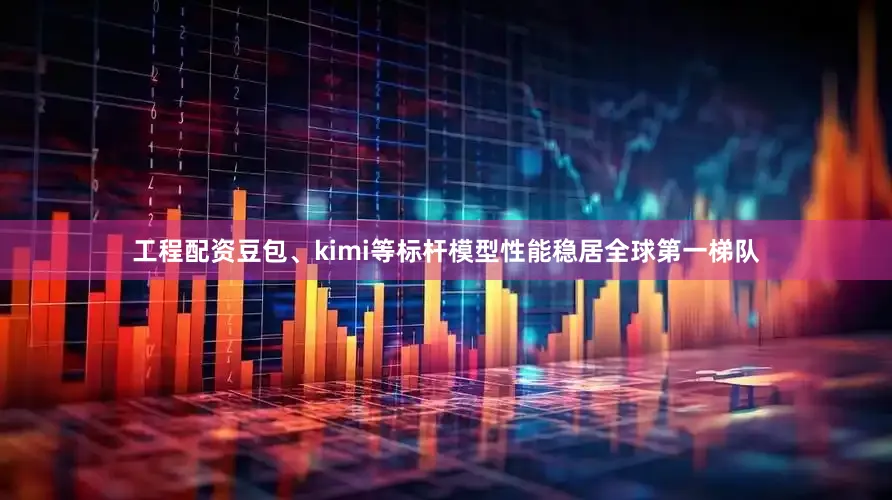 工程配资豆包、kimi等标杆模型性能稳居全球第一梯队