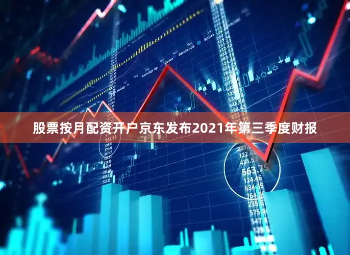 股票按月配资开户京东发布2021年第三季度财报
