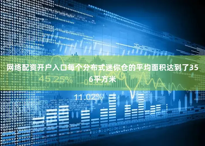网络配资开户入口每个分布式迷你仓的平均面积达到了356平方米