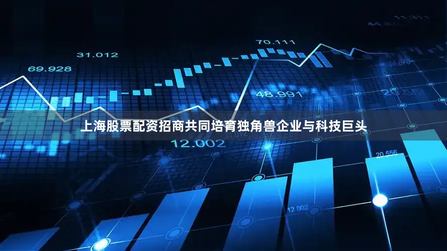 上海股票配资招商共同培育独角兽企业与科技巨头
