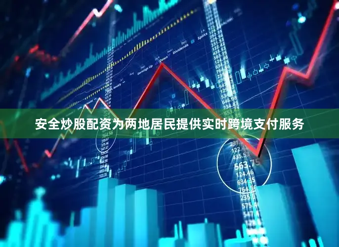 安全炒股配资为两地居民提供实时跨境支付服务