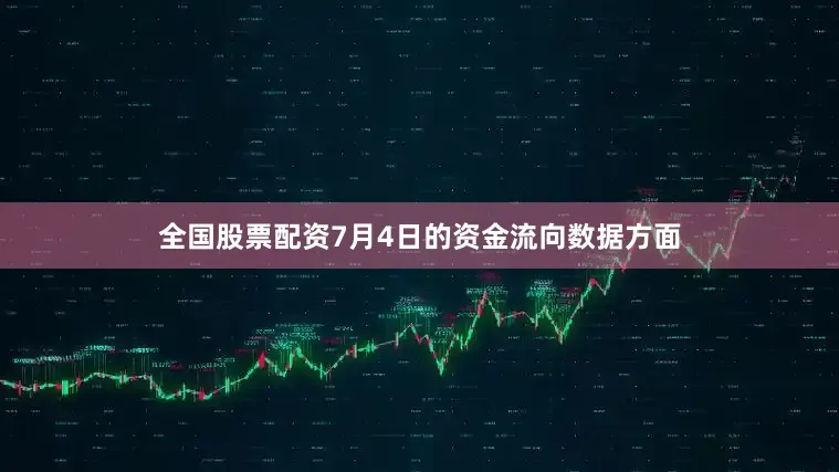 全国股票配资7月4日的资金流向数据方面