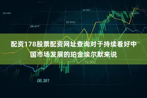 配资178股票配资网址查询　　对于持续看好中国市场发展的珀金埃尔默来说