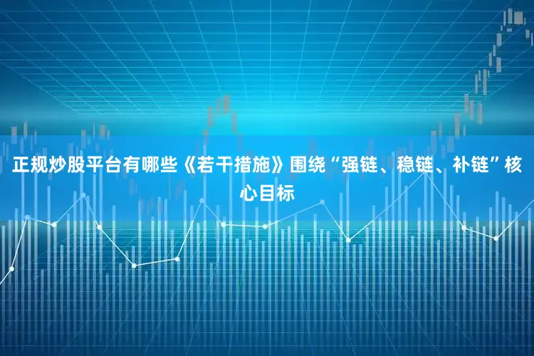 正规炒股平台有哪些《若干措施》围绕“强链、稳链、补链”核心目标