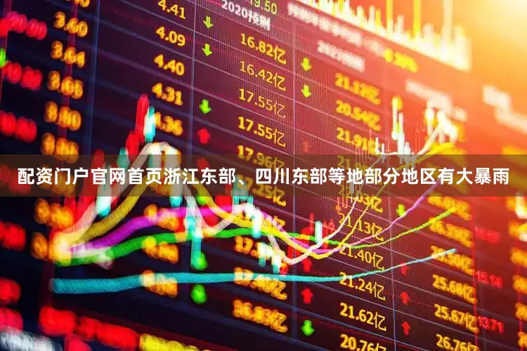 配资门户官网首页浙江东部、四川东部等地部分地区有大暴雨