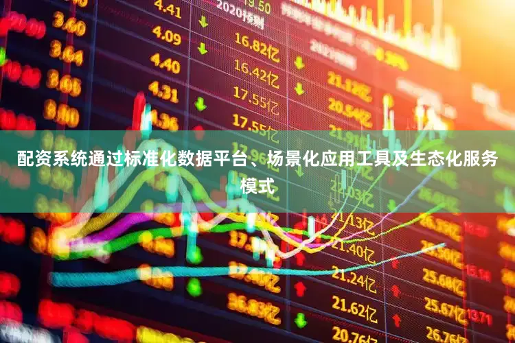 配资系统通过标准化数据平台、场景化应用工具及生态化服务模式