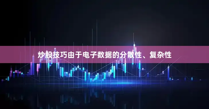 炒股技巧由于电子数据的分散性、复杂性