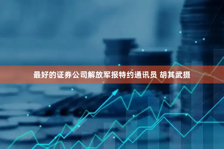 最好的证券公司解放军报特约通讯员 胡其武摄