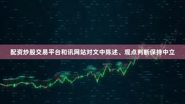 配资炒股交易平台和讯网站对文中陈述、观点判断保持中立