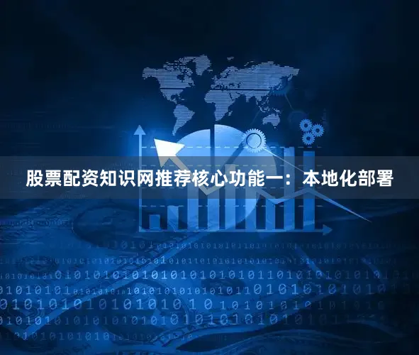 股票配资知识网推荐核心功能一：本地化部署