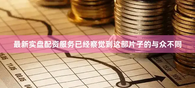 最新实盘配资服务已经察觉到这部片子的与众不同