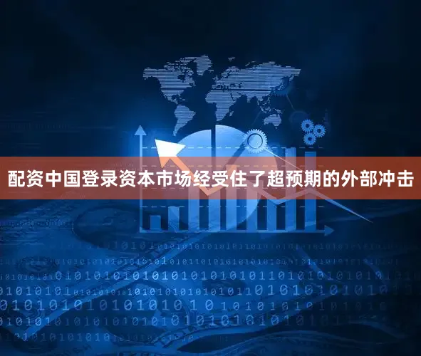 配资中国登录资本市场经受住了超预期的外部冲击