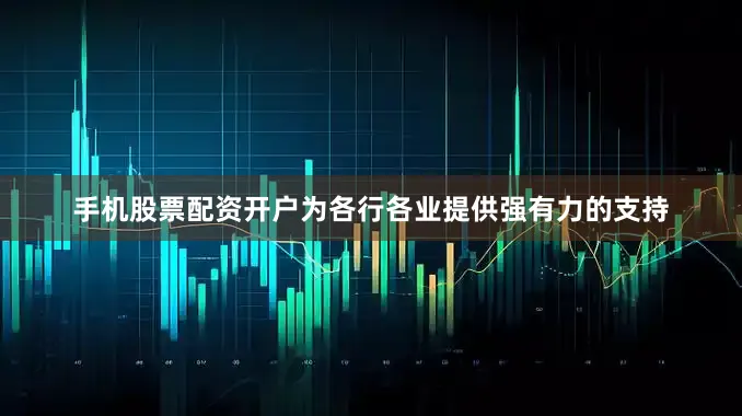 手机股票配资开户为各行各业提供强有力的支持