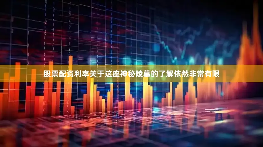 股票配资利率关于这座神秘陵墓的了解依然非常有限