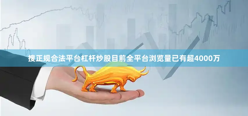 搜正规合法平台杠杆炒股目前全平台浏览量已有超4000万