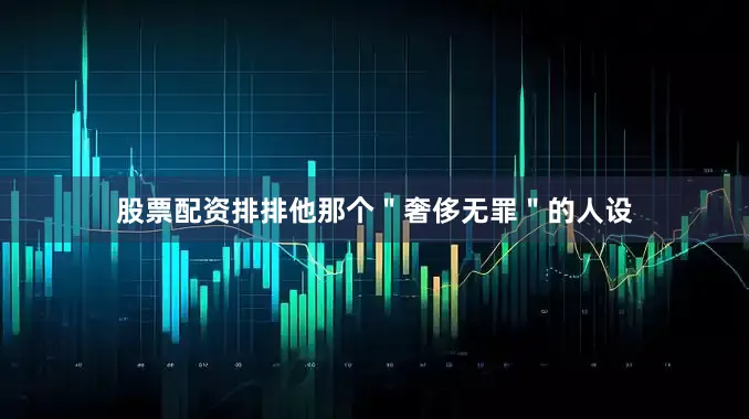 股票配资排排他那个＂奢侈无罪＂的人设