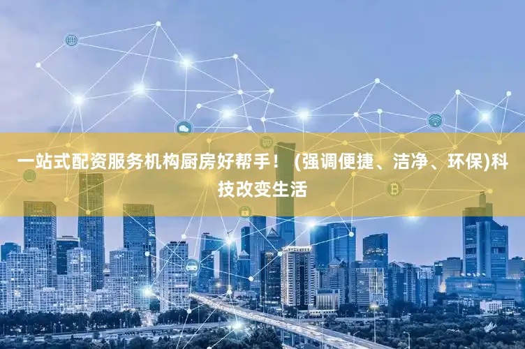 一站式配资服务机构厨房好帮手！ (强调便捷、洁净、环保)科技改变生活