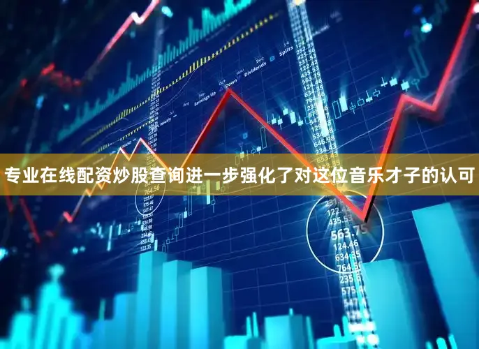 专业在线配资炒股查询进一步强化了对这位音乐才子的认可