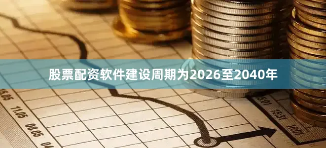股票配资软件建设周期为2026至2040年