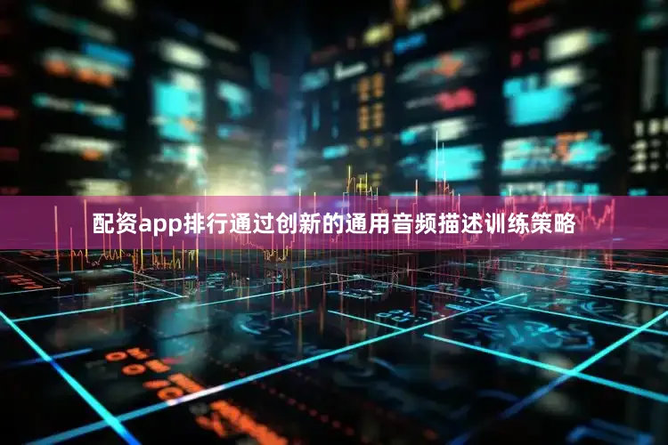配资app排行通过创新的通用音频描述训练策略