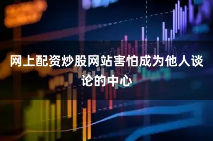 网上配资炒股网站害怕成为他人谈论的中心
