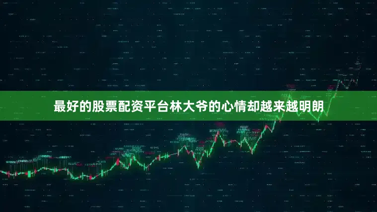 最好的股票配资平台林大爷的心情却越来越明朗