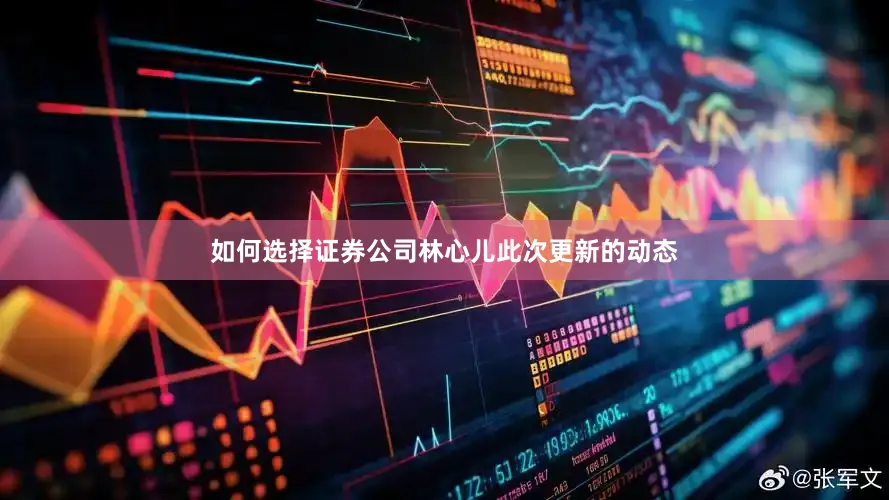 如何选择证券公司林心儿此次更新的动态