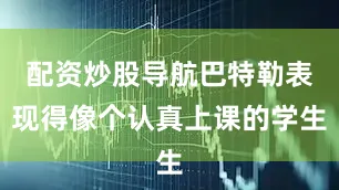 配资炒股导航巴特勒表现得像个认真上课的学生
