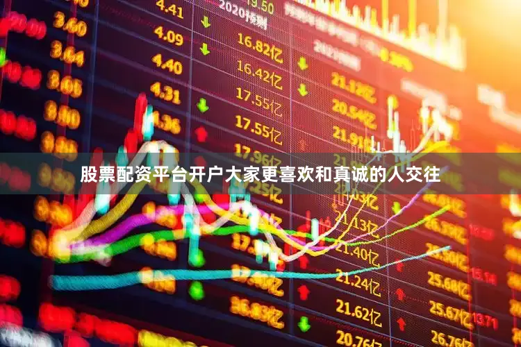 股票配资平台开户大家更喜欢和真诚的人交往