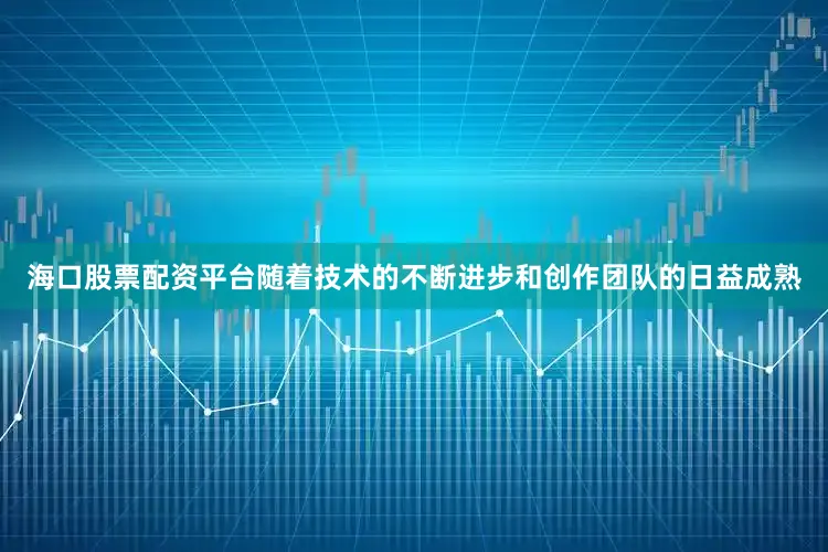 海口股票配资平台随着技术的不断进步和创作团队的日益成熟