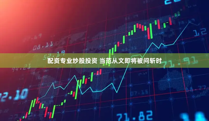 配资专业炒股投资 当范从文即将被问斩时