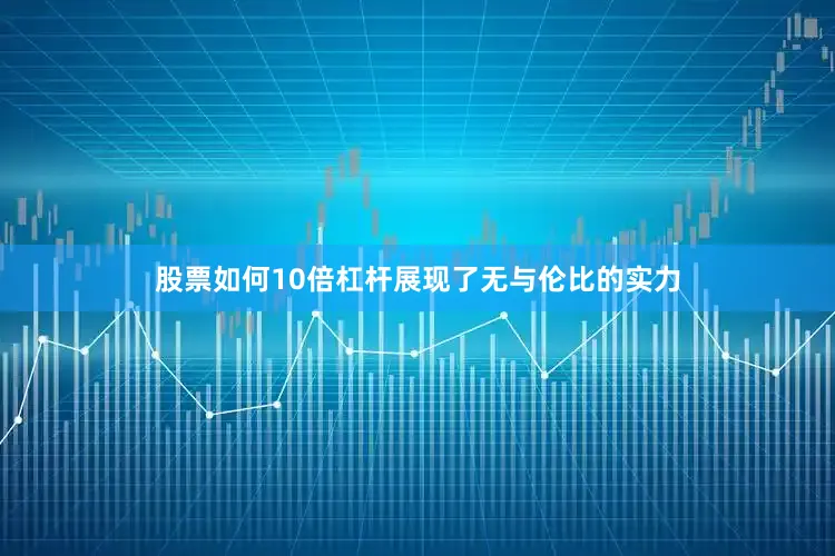 股票如何10倍杠杆展现了无与伦比的实力