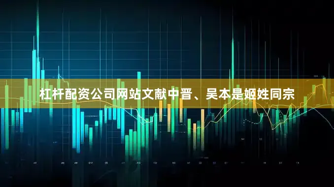杠杆配资公司网站文献中晋、吴本是姬姓同宗